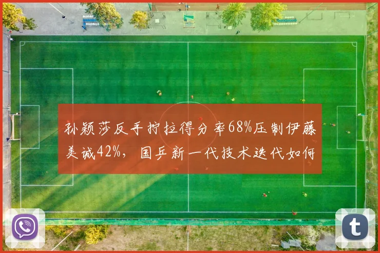 孙颖莎反手拧拉得分率68%压制伊藤美诚42%，国乒新一代技术迭代如何破局？