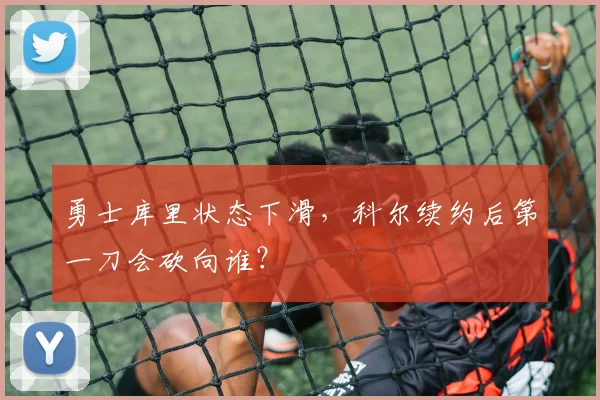 勇士库里状态下滑,科尔续约后第一刀会砍向谁?