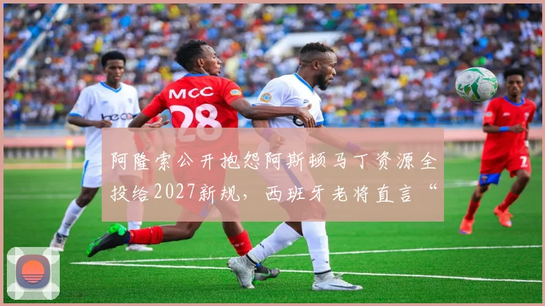 阿隆索公开抱怨阿斯顿马丁资源全投给2027新规,西班牙老将直言“现在就被放弃了”